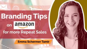Branding Tips on Amazon for More Repeat Sales with Emma Schermer Tamir