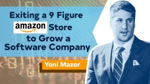 Exiting a 9 Figure Amazon Store to Grow a Software Company with Yoni Mazor of GETIDA
